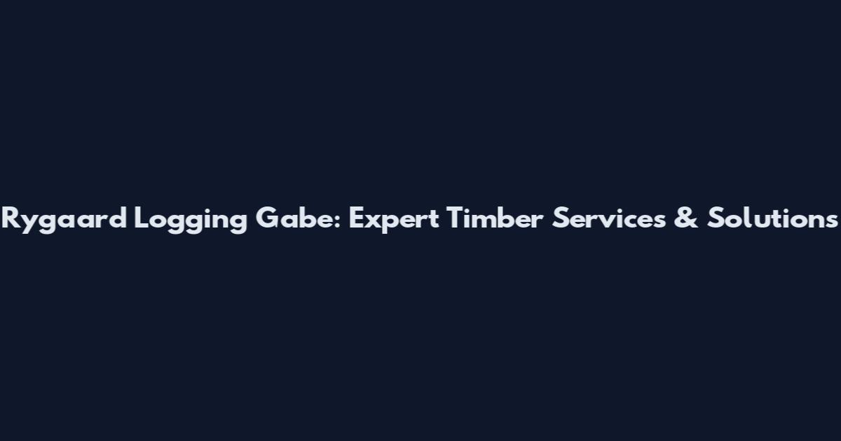 Rygaard Logging Gabe: Expert Timber Services & Solutions