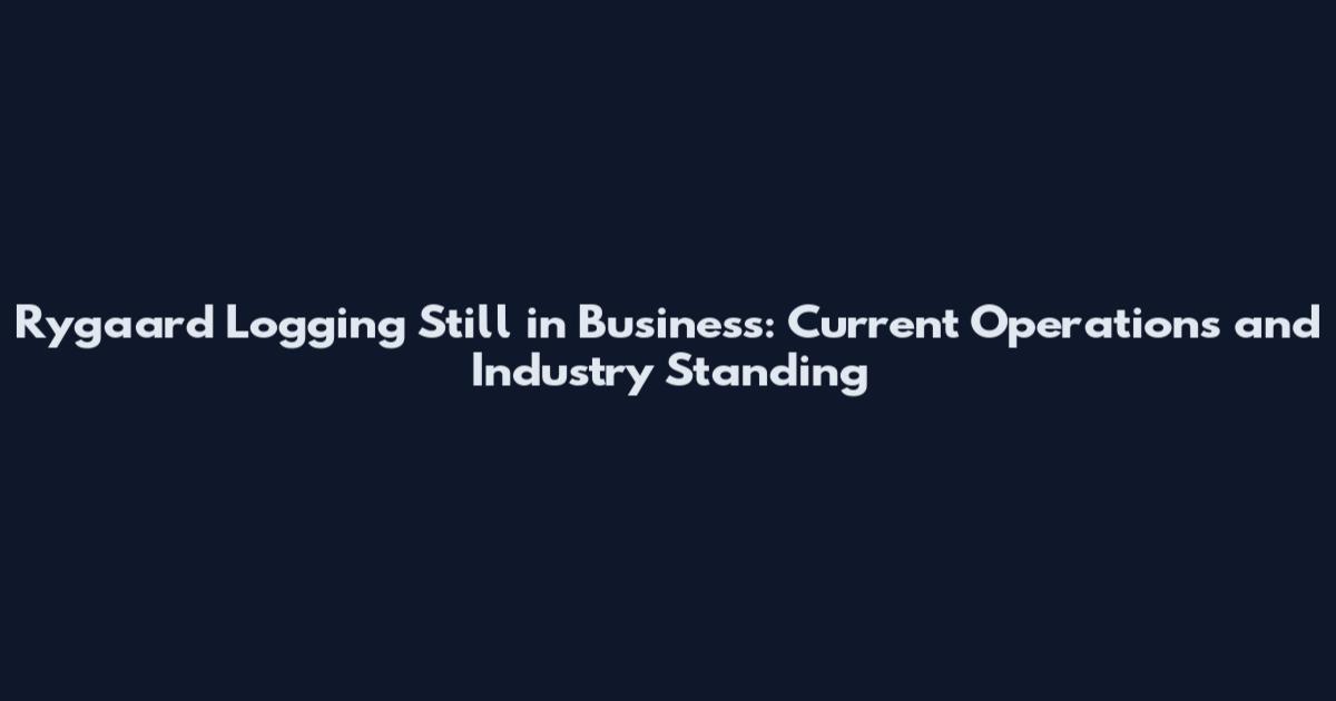 Rygaard Logging Still in Business: Current Operations and Industry Standing