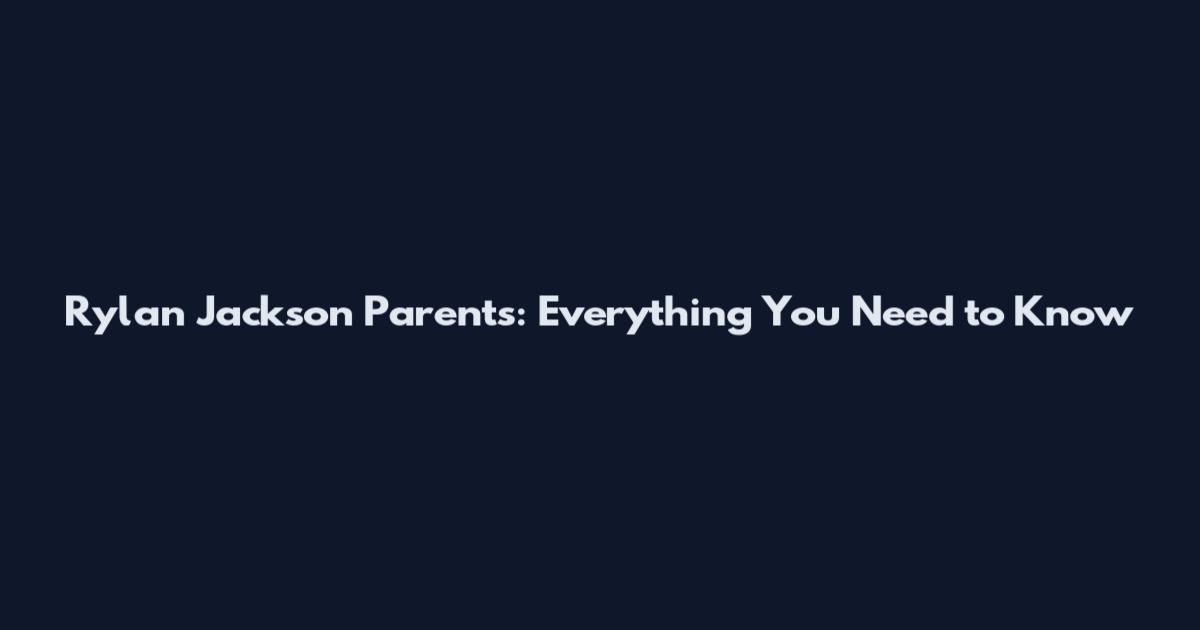 Rylan Jackson Parents: Everything You Need to Know