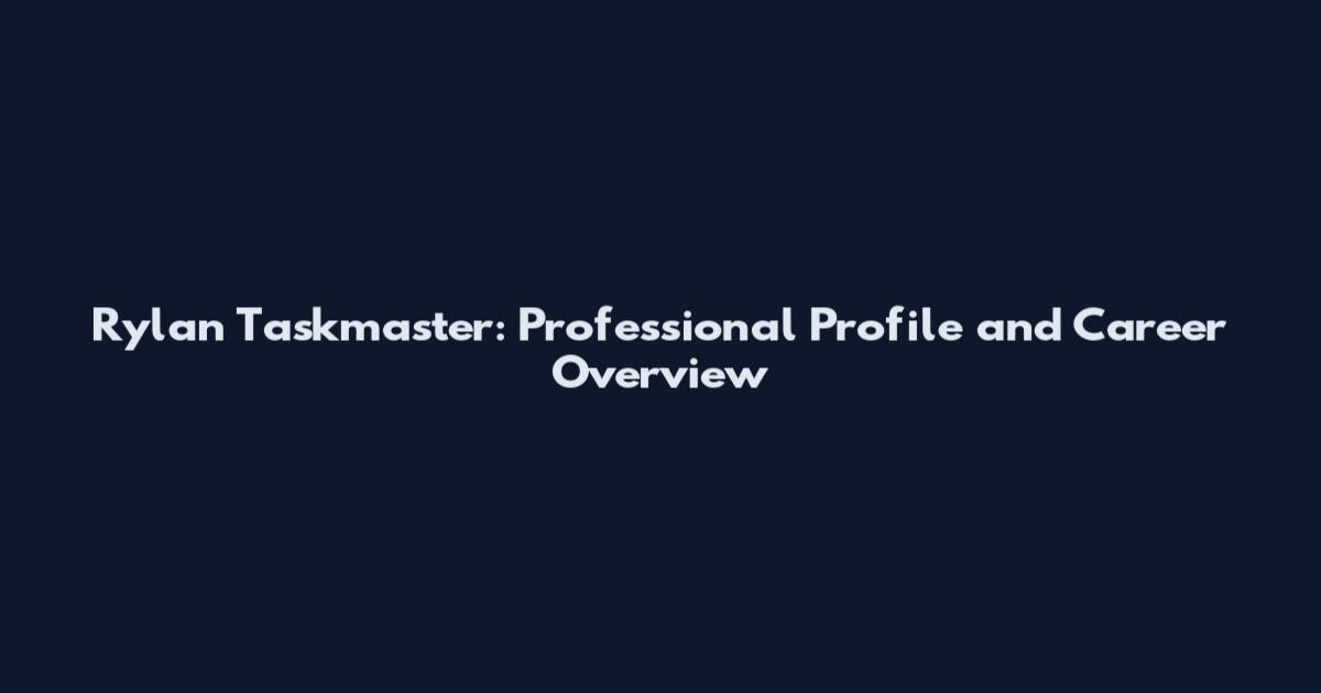 Rylan Taskmaster: Professional Profile and Career Overview