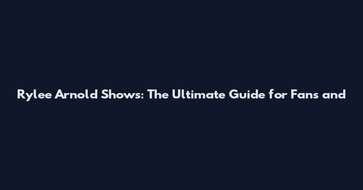 Rylee Arnold Shows: The Ultimate Guide for Fans and