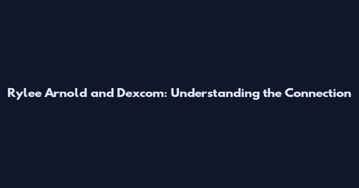 Rylee Arnold and Dexcom: Understanding the Connection