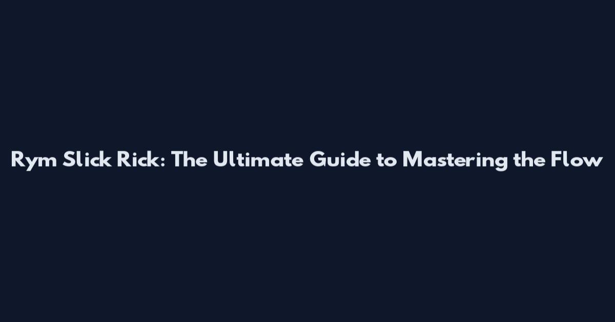 Rym Slick Rick: The Ultimate Guide to Mastering the Flow