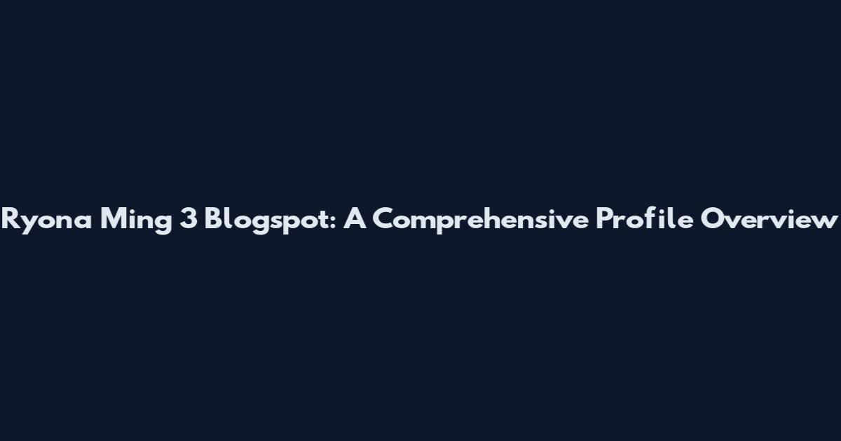 Ryona Ming 3 Blogspot: A Comprehensive Profile Overview