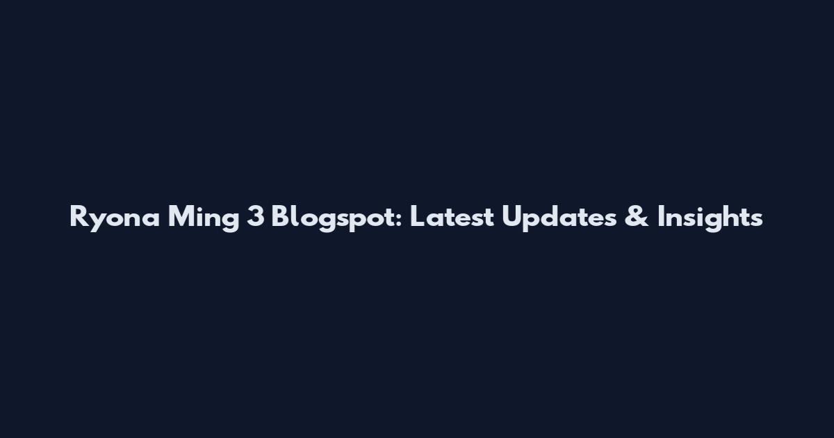 Ryona Ming 3 Blogspot: Latest Updates & Insights