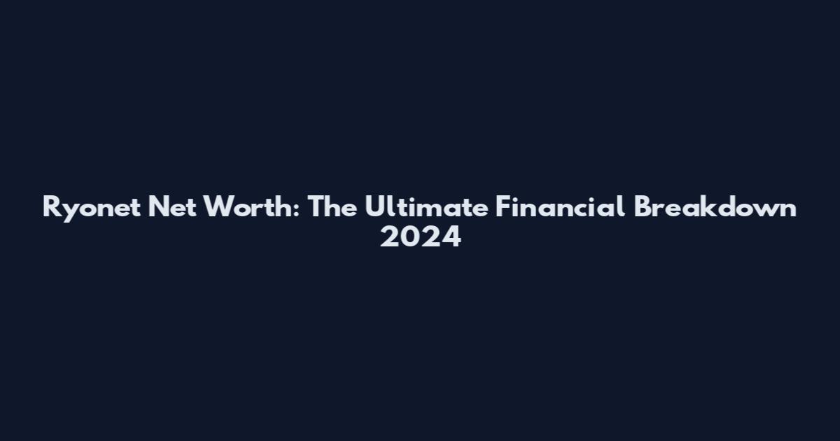 Ryonet Net Worth: The Ultimate Financial Breakdown 2024