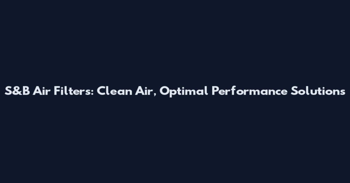 S&B Air Filters: Clean Air, Optimal Performance Solutions