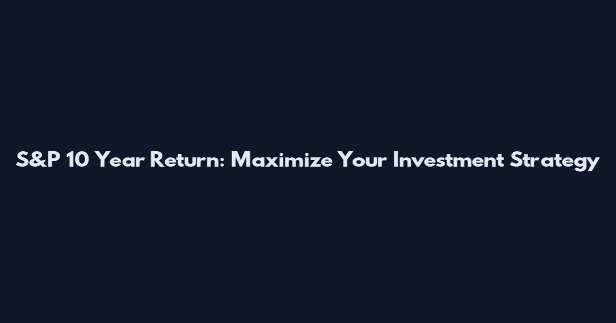 S&P 10 Year Return: Maximize Your Investment Strategy