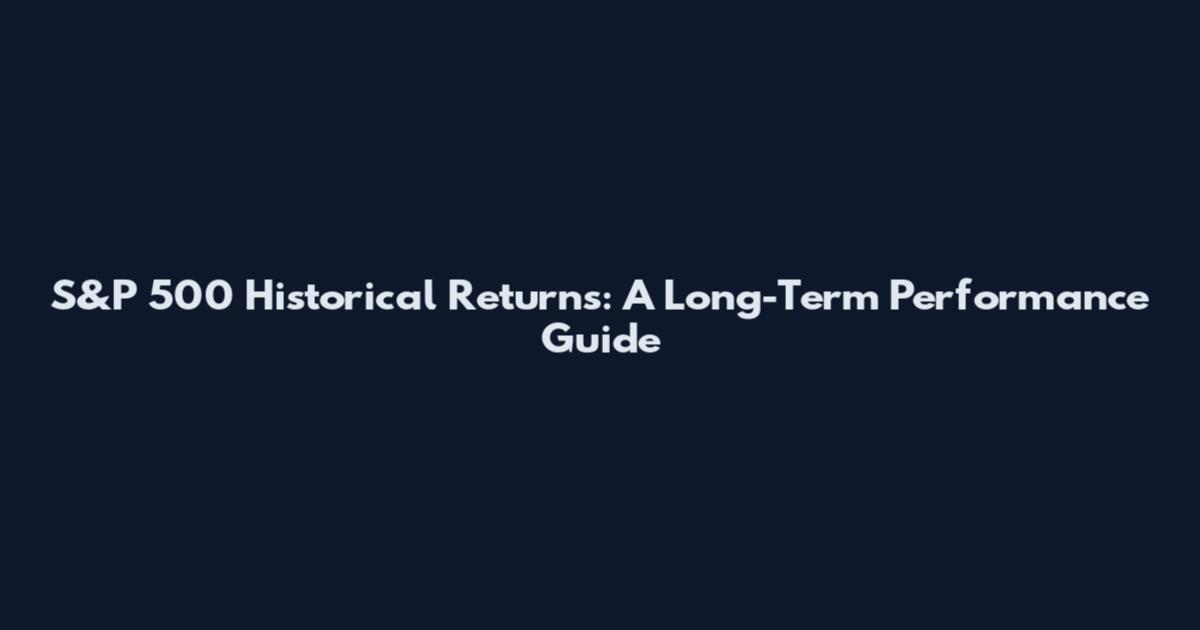 S&P 500 Historical Returns: A Long-Term Performance Guide