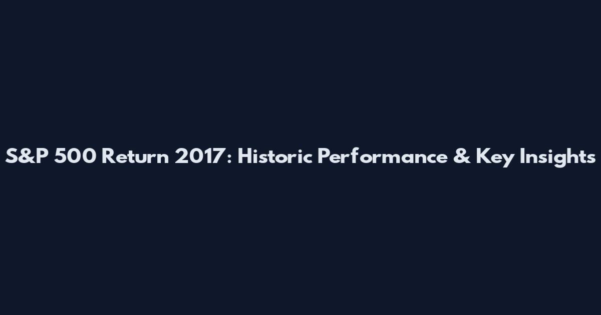 S&P 500 Return 2017: Historic Performance & Key Insights