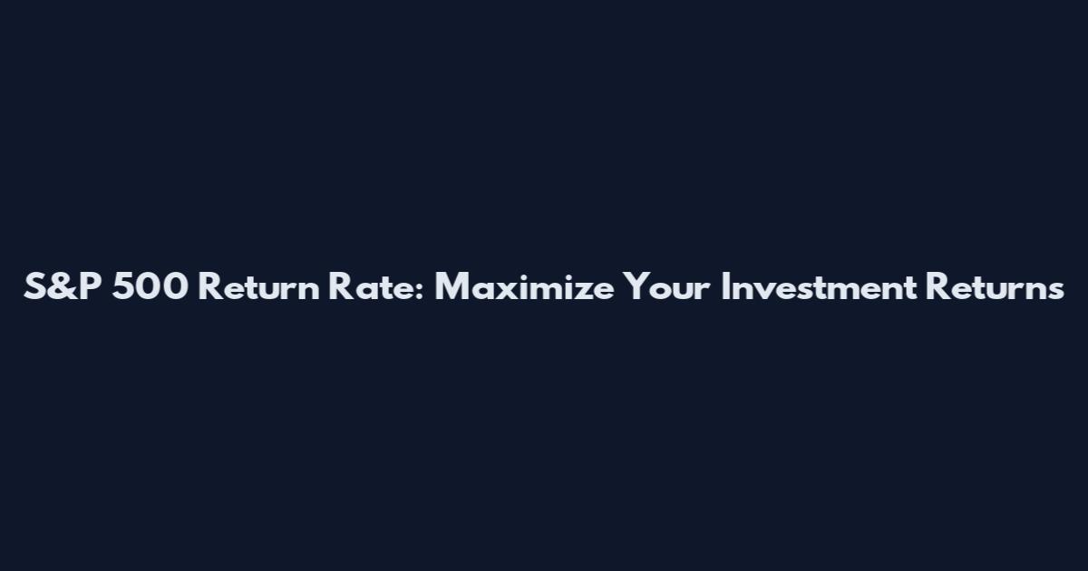 S&P 500 Return Rate: Maximize Your Investment Returns