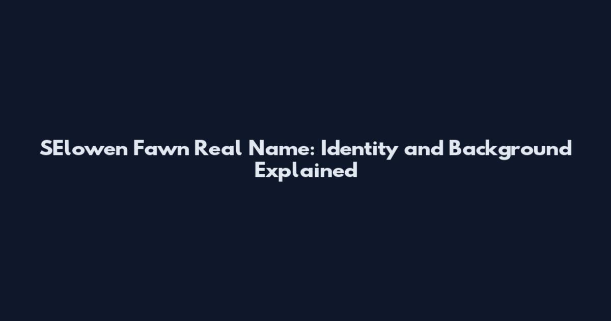 S'Elowen Fawn Real Name: Identity and Background Explained