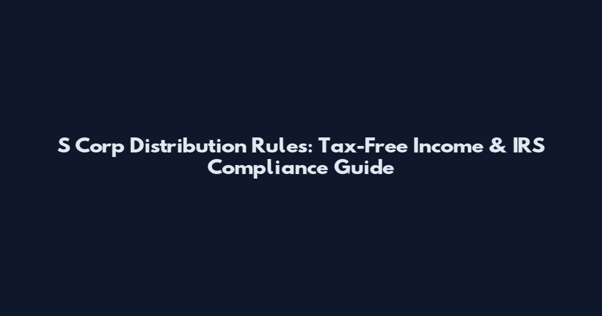S Corp Distribution Rules: Tax-Free Income & IRS Compliance Guide