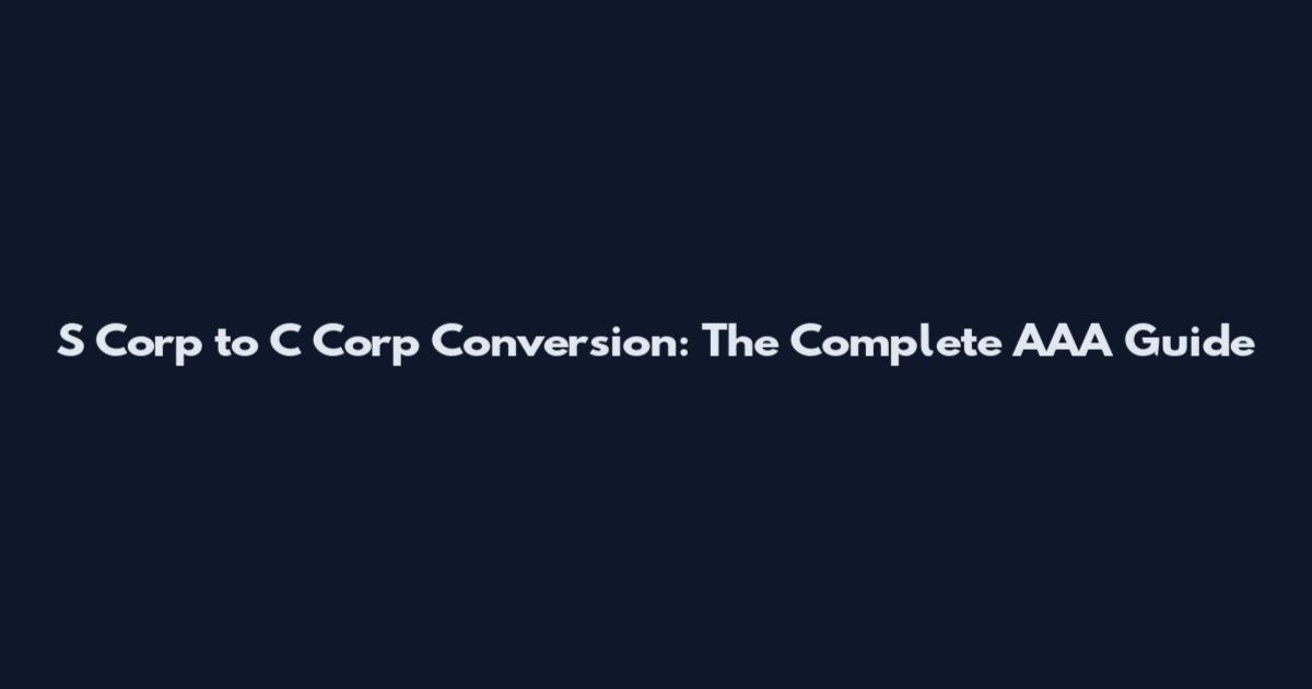 S Corp to C Corp Conversion: The Complete AAA Guide