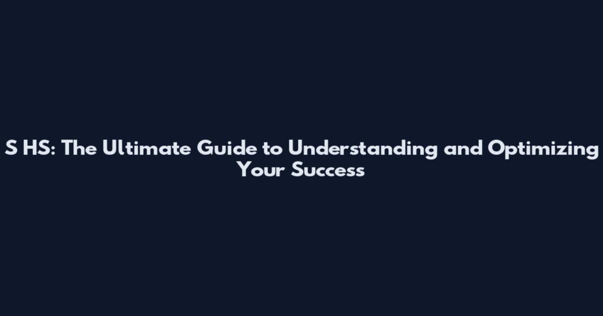 S HS: The Ultimate Guide to Understanding and Optimizing Your Success