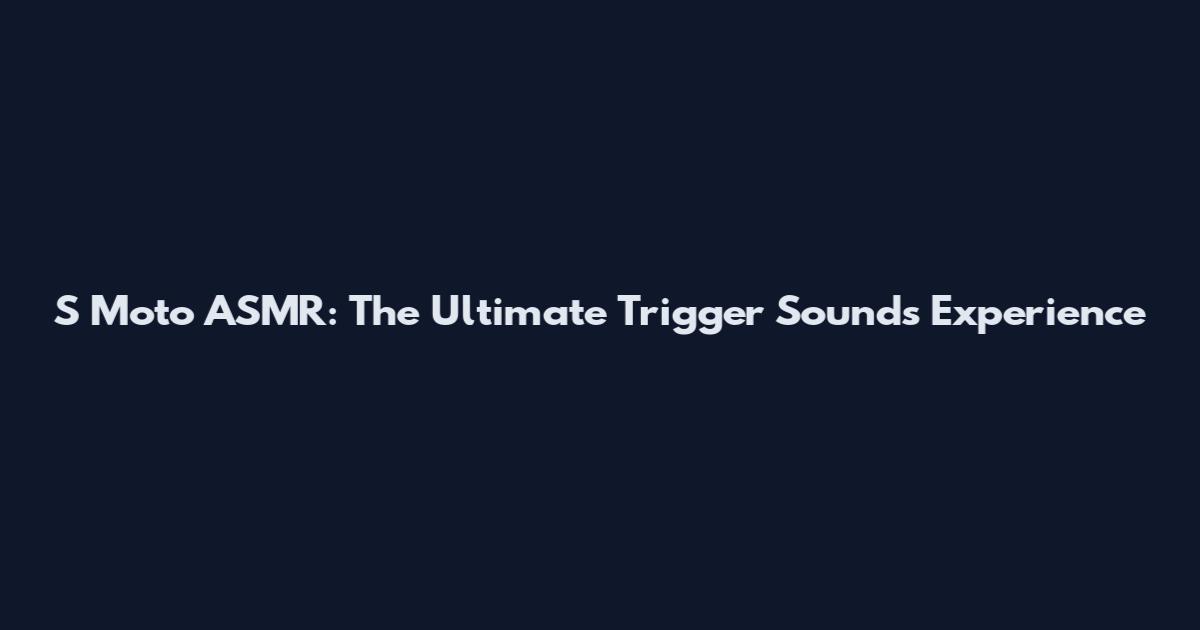 S Moto ASMR: The Ultimate Trigger Sounds Experience