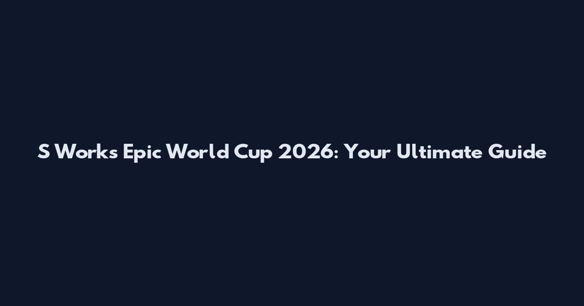 S Works Epic World Cup 2026: Your Ultimate Guide