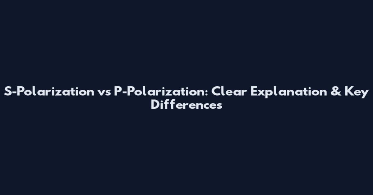 S-Polarization vs P-Polarization: Clear Explanation & Key Differences