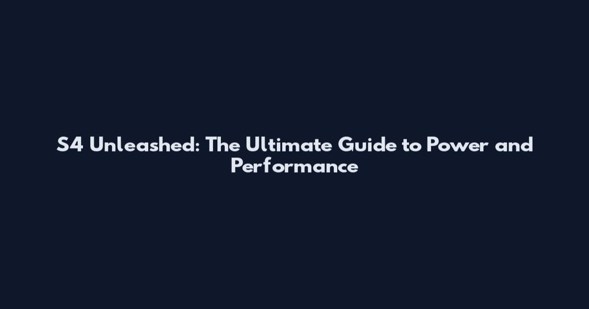 S4 Unleashed: The Ultimate Guide to Power and Performance
