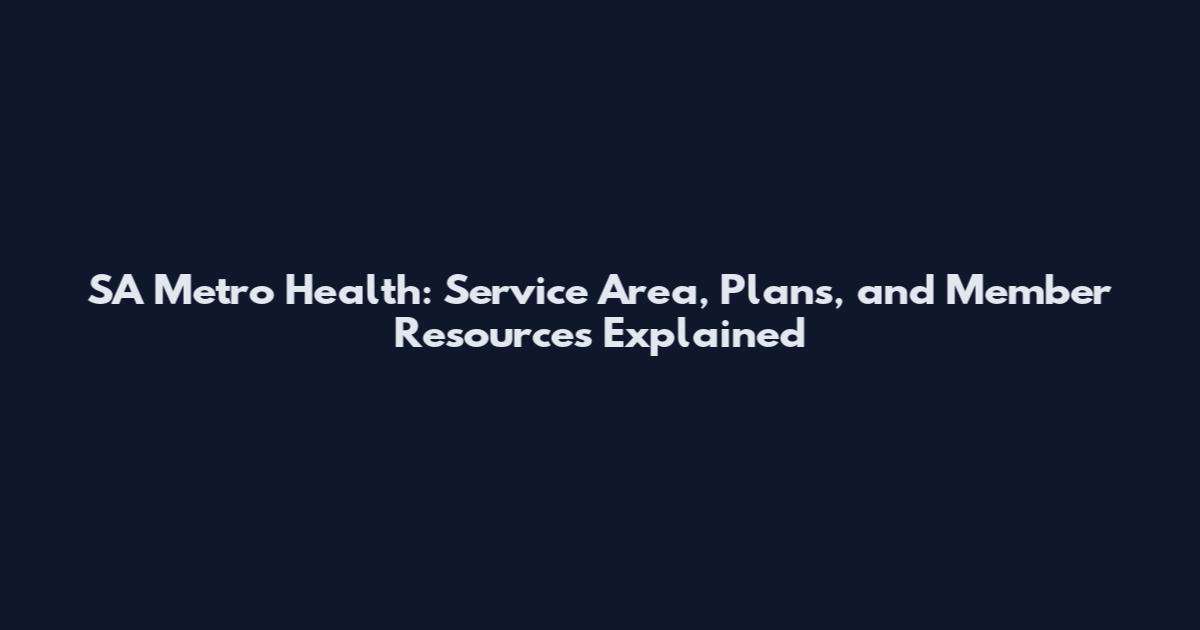 SA Metro Health: Service Area, Plans, and Member Resources Explained