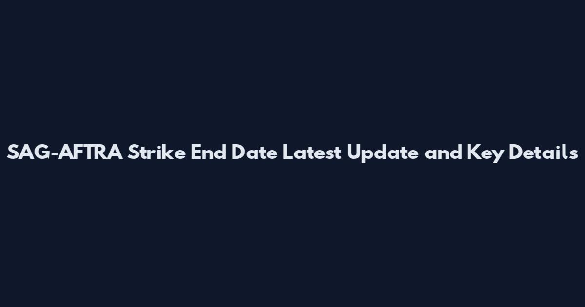 SAG-AFTRA Strike End Date Latest Update and Key Details