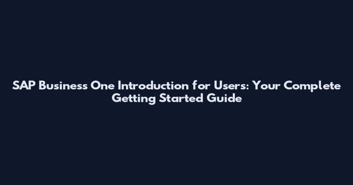 SAP Business One Introduction for Users: Your Complete Getting Started Guide