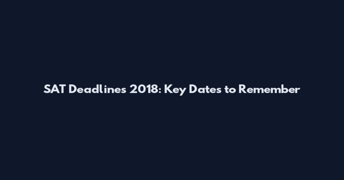 SAT Deadlines 2018: Key Dates to Remember