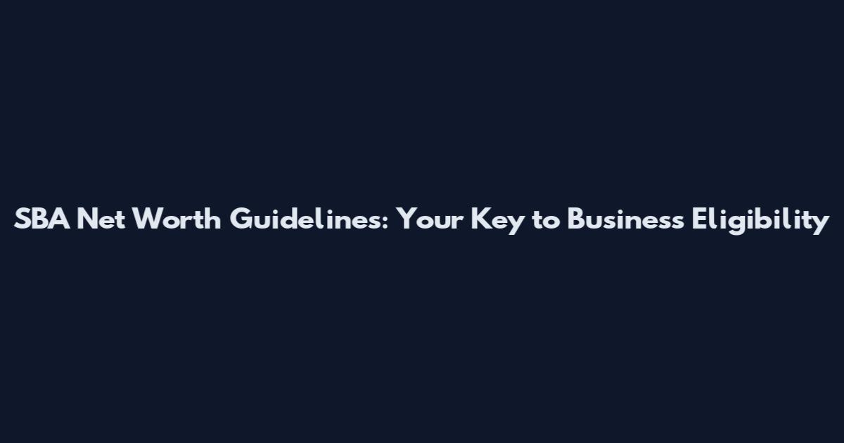 SBA Net Worth Guidelines: Your Key to Business Eligibility