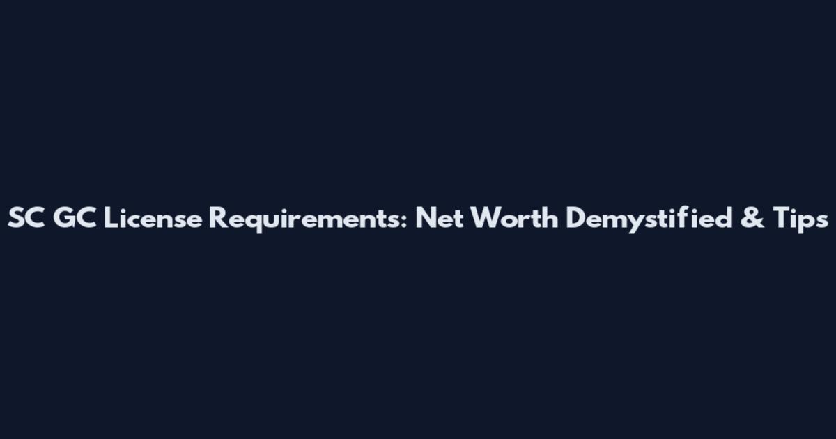 SC GC License Requirements: Net Worth Demystified & Tips