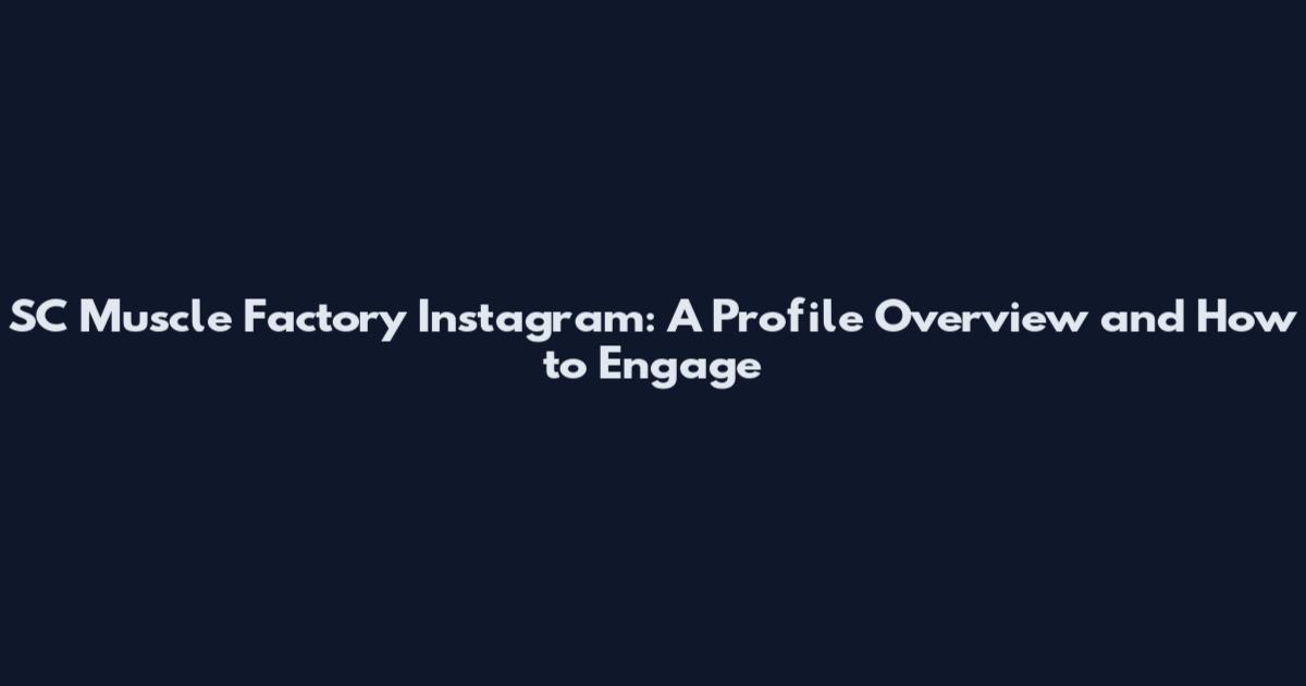 SC Muscle Factory Instagram: A Profile Overview and How to Engage