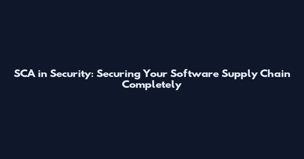 SCA in Security: Securing Your Software Supply Chain Completely