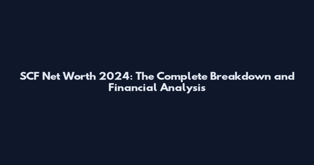 SCF Net Worth 2024: The Complete Breakdown and Financial Analysis