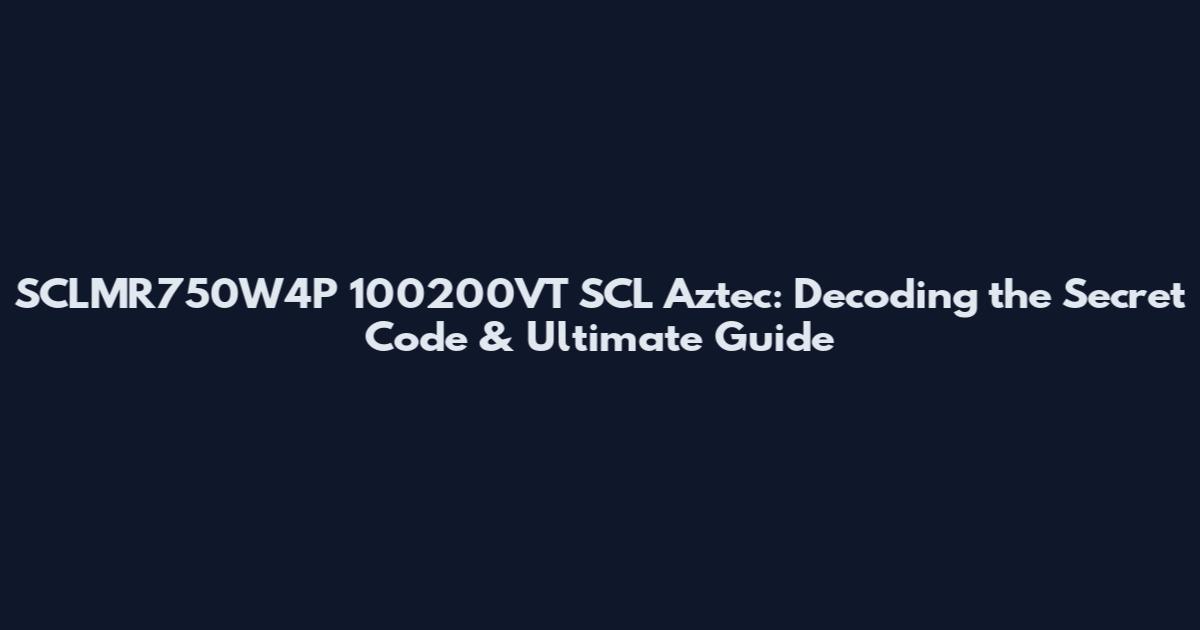 SCLMR750W4P 100200VT SCL Aztec: Decoding the Secret Code & Ultimate Guide