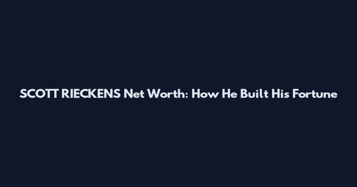 SCOTT RIECKENS Net Worth: How He Built His Fortune