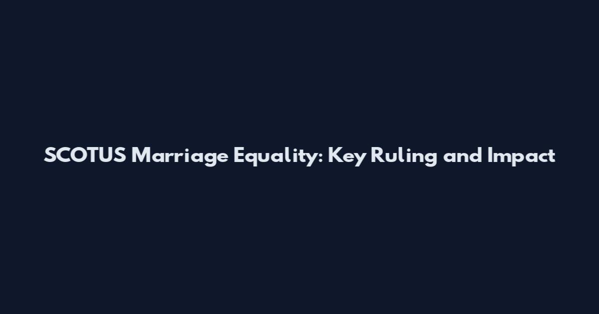 SCOTUS Marriage Equality: Key Ruling and Impact