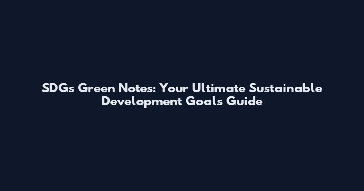 SDGs Green Notes: Your Ultimate Sustainable Development Goals Guide