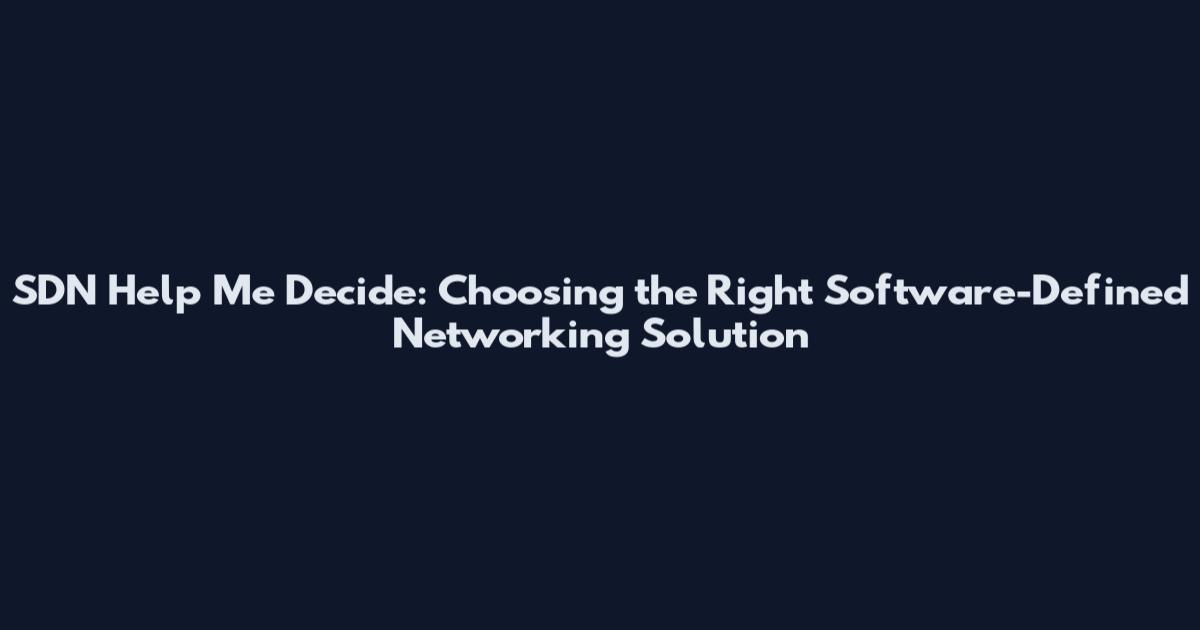 SDN Help Me Decide: Choosing the Right Software-Defined Networking Solution