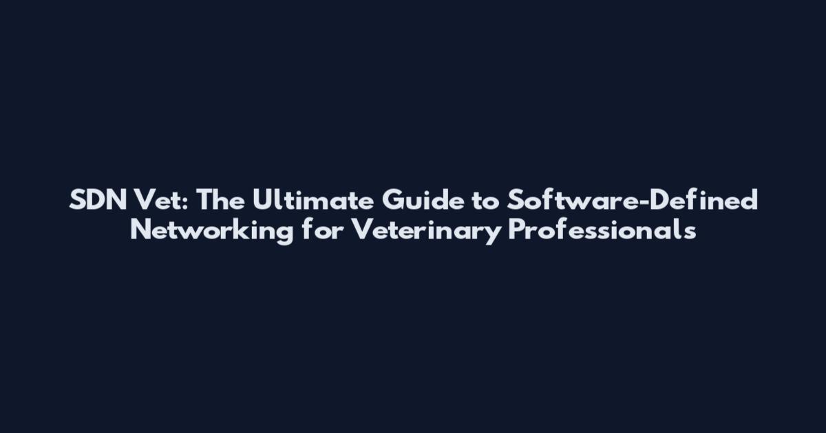 SDN Vet: The Ultimate Guide to Software-Defined Networking for Veterinary Professionals
