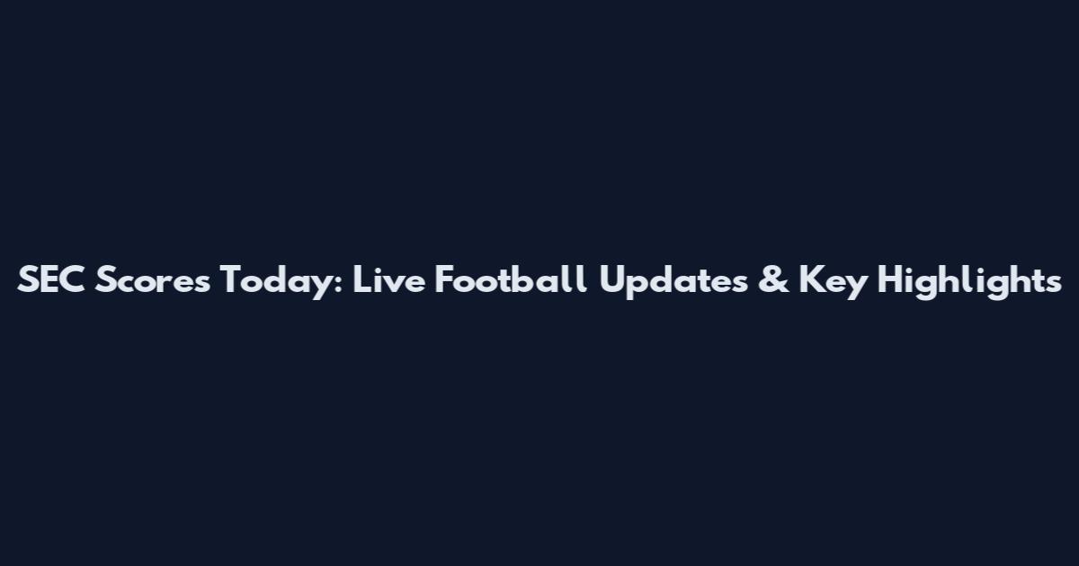 SEC Scores Today: Live Football Updates & Key Highlights