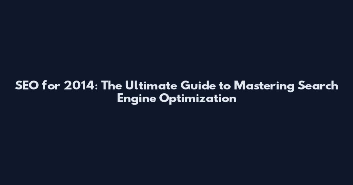 SEO for 2014: The Ultimate Guide to Mastering Search Engine Optimization