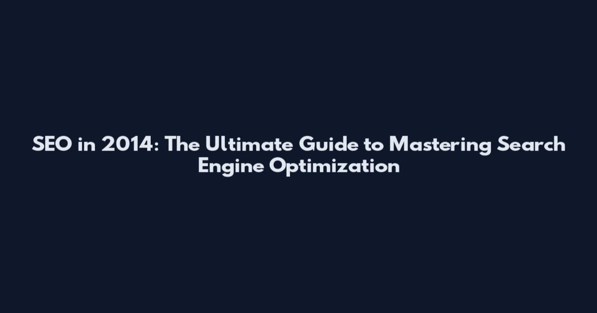 SEO in 2014: The Ultimate Guide to Mastering Search Engine Optimization