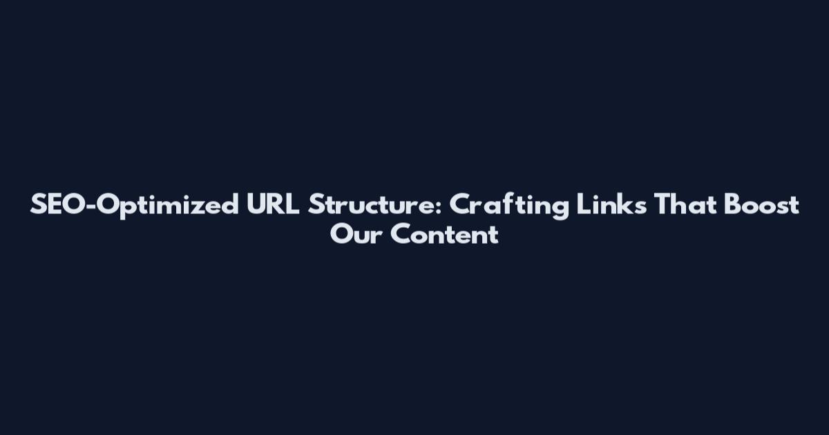 SEO-Optimized URL Structure: Crafting Links That Boost Our Content