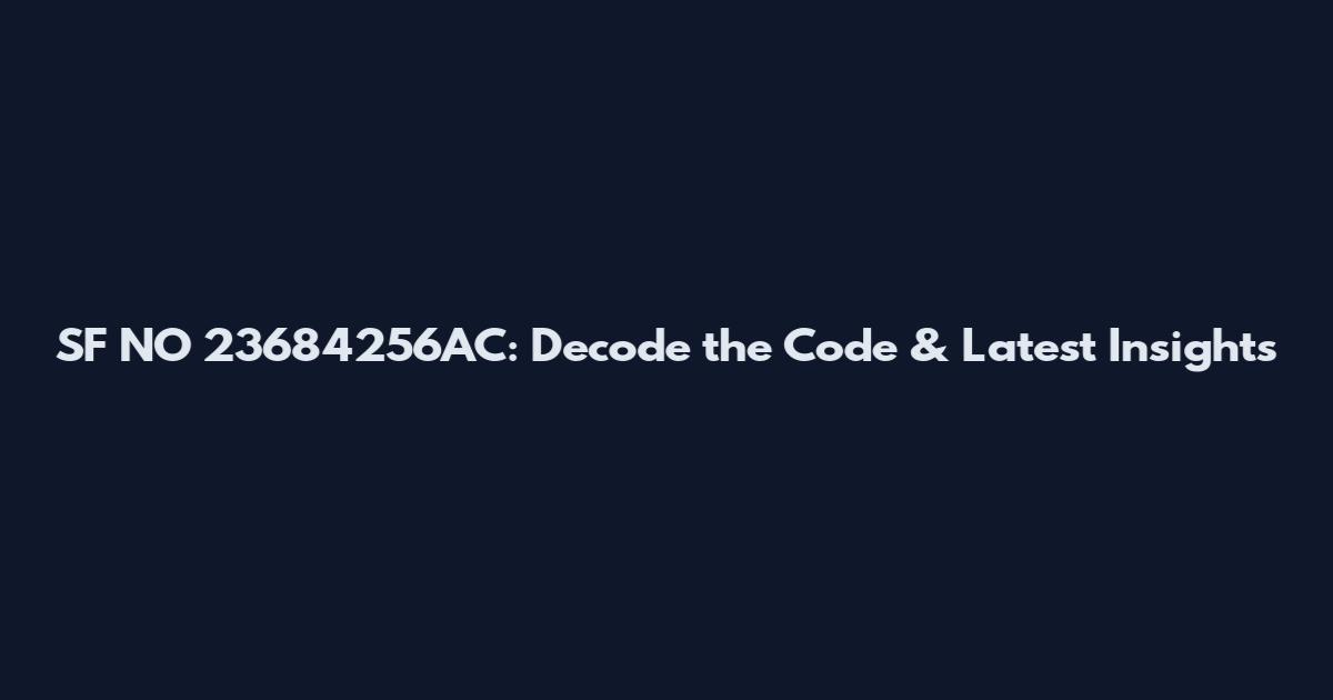 SF NO 23684256AC: Decode the Code & Latest Insights