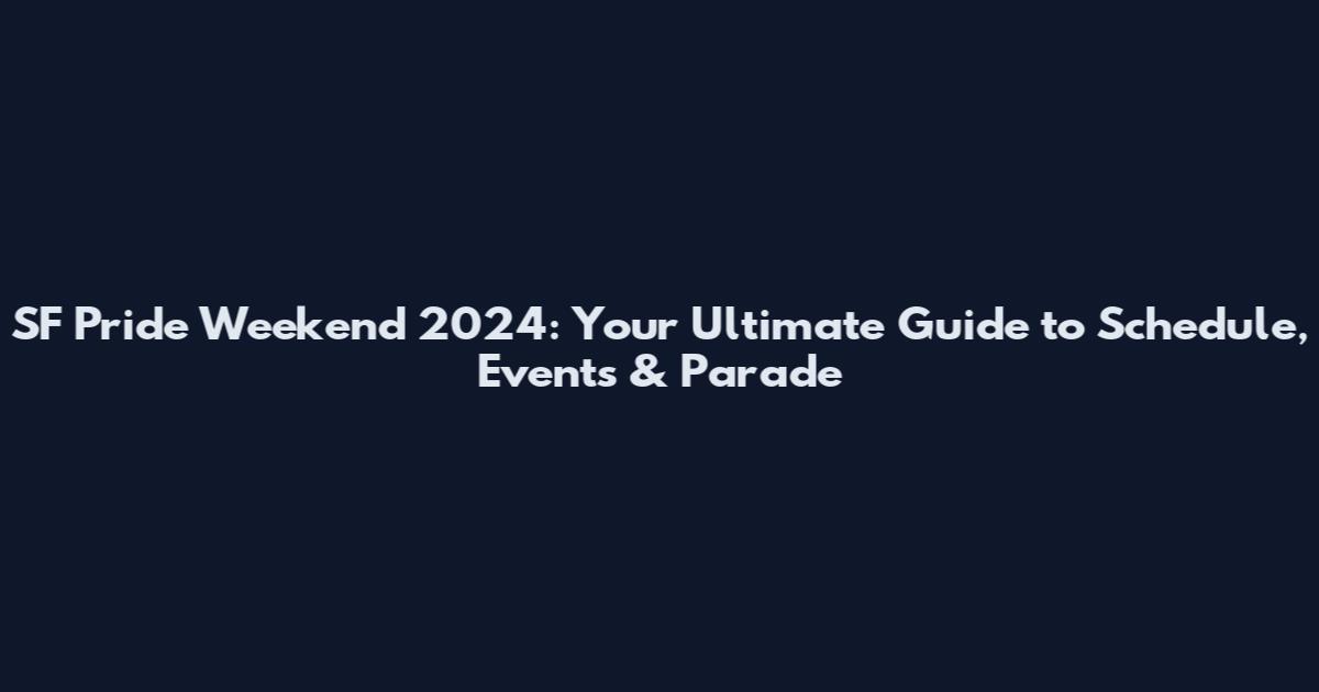SF Pride Weekend 2024: Your Ultimate Guide to Schedule, Events & Parade