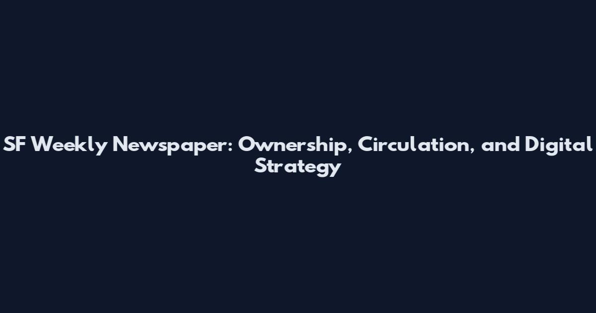 SF Weekly Newspaper: Ownership, Circulation, and Digital Strategy