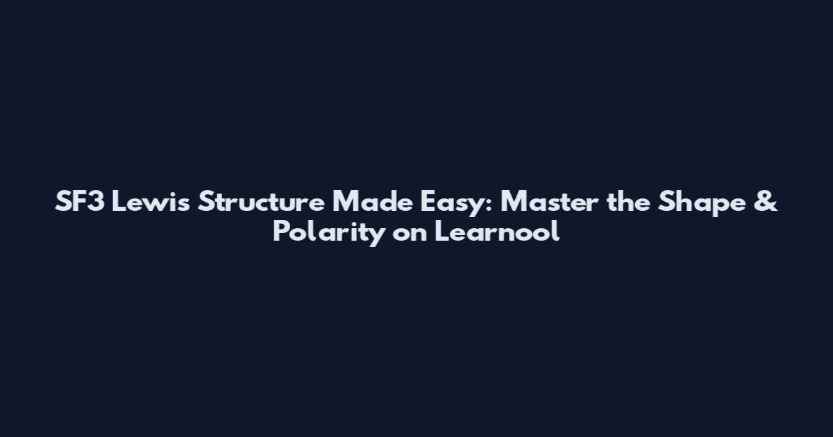 SF3 Lewis Structure Made Easy: Master the Shape & Polarity on Learnool