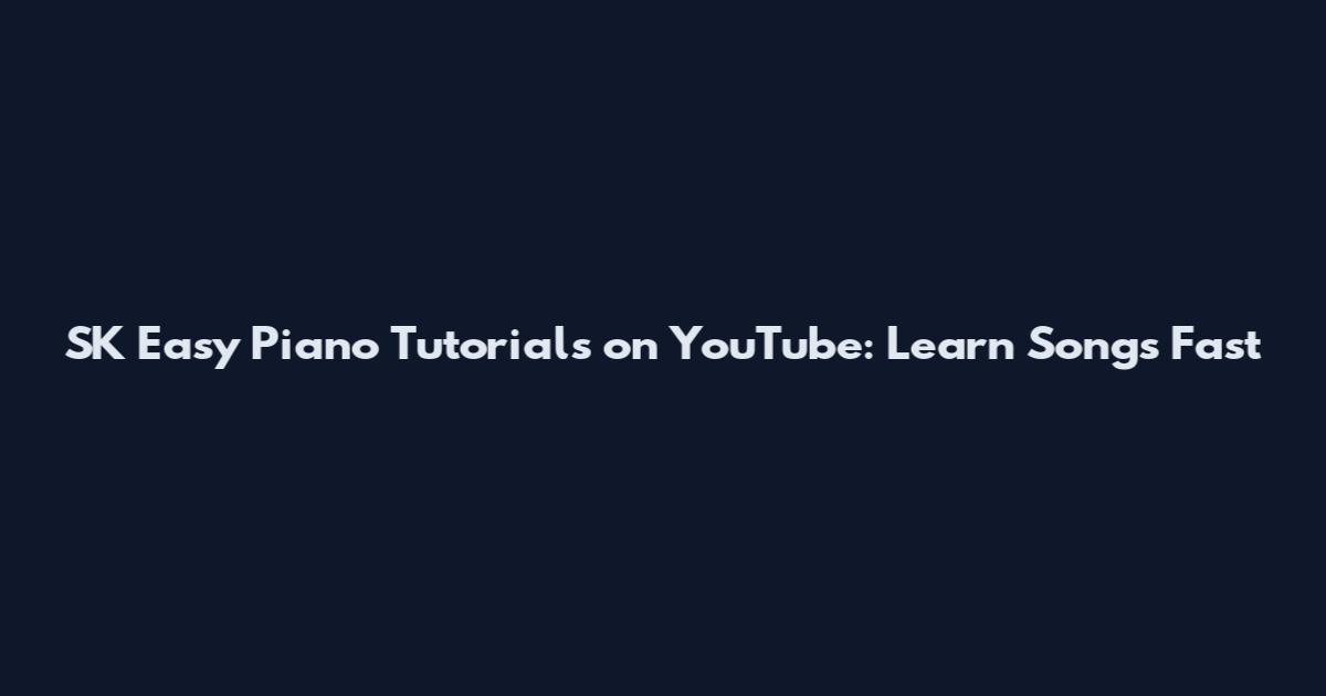 SK Easy Piano Tutorials on YouTube: Learn Songs Fast