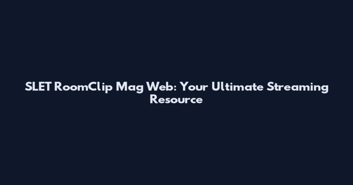 SLET RoomClip Mag Web: Your Ultimate Streaming Resource