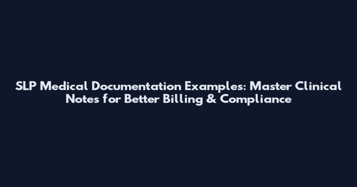 SLP Medical Documentation Examples: Master Clinical Notes for Better Billing & Compliance