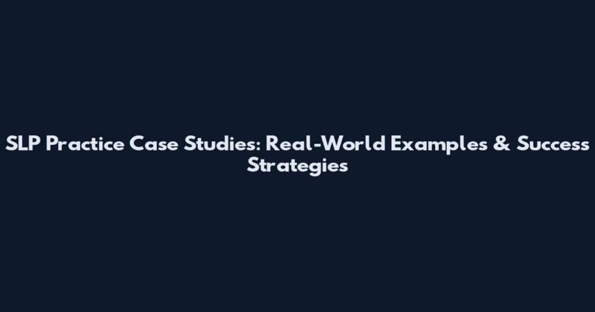 SLP Practice Case Studies: Real-World Examples & Success Strategies